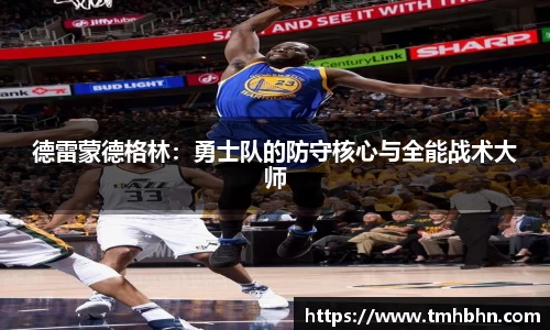 德雷蒙德格林：勇士队的防守核心与全能战术大师
