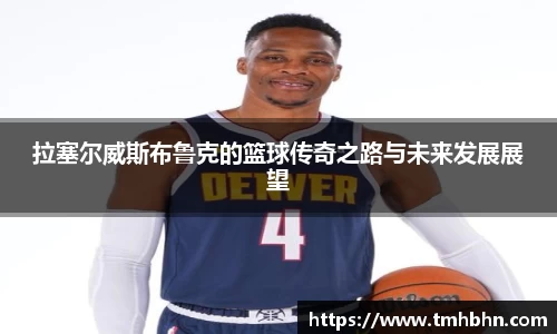 拉塞尔威斯布鲁克的篮球传奇之路与未来发展展望