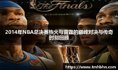 2014年NBA总决赛热火与雷霆的巅峰对决与传奇时刻回顾