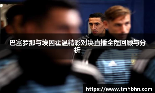 巴塞罗那与埃因霍温精彩对决直播全程回顾与分析