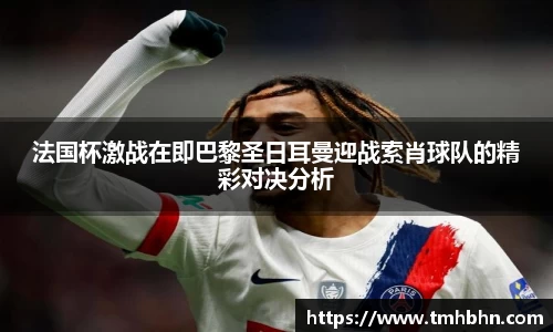 法国杯激战在即巴黎圣日耳曼迎战索肖球队的精彩对决分析