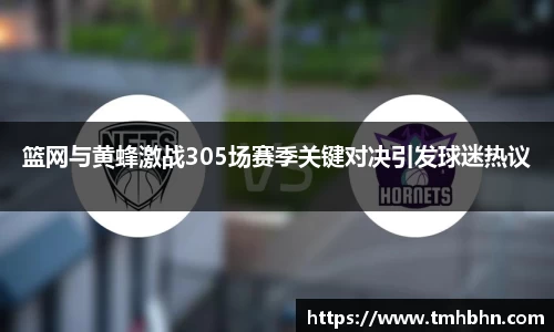 篮网与黄蜂激战305场赛季关键对决引发球迷热议