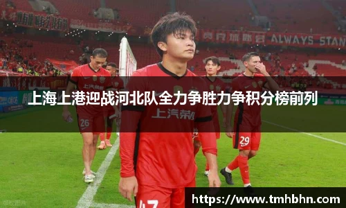 上海上港迎战河北队全力争胜力争积分榜前列