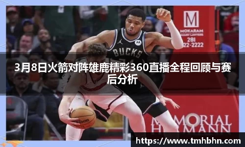 3月8日火箭对阵雄鹿精彩360直播全程回顾与赛后分析