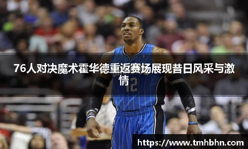 76人对决魔术霍华德重返赛场展现昔日风采与激情