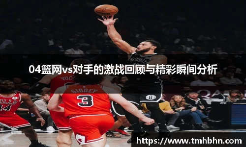 04篮网vs对手的激战回顾与精彩瞬间分析