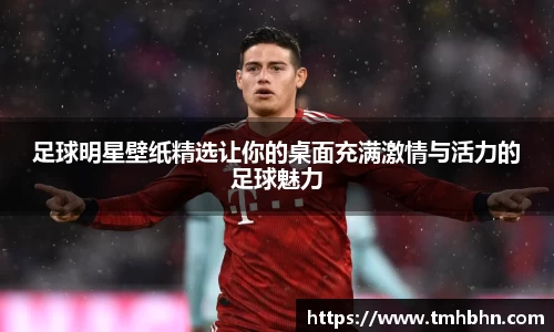 足球明星壁纸精选让你的桌面充满激情与活力的足球魅力