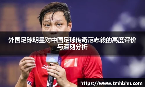 外国足球明星对中国足球传奇范志毅的高度评价与深刻分析
